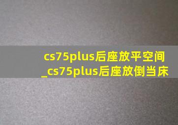 cs75plus后座放平空间_cs75plus后座放倒当床