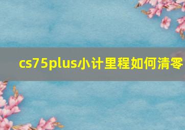 cs75plus小计里程如何清零