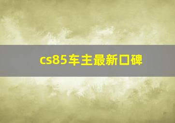 cs85车主最新口碑