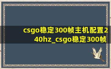 csgo稳定300帧主机配置240hz_csgo稳定300帧主机配置