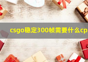 csgo稳定300帧需要什么cpu