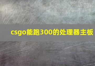 csgo能跑300的处理器主板