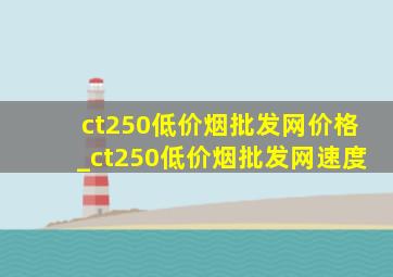 ct250(低价烟批发网)价格_ct250(低价烟批发网)速度