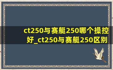 ct250与赛艇250哪个操控好_ct250与赛艇250区别哪个好