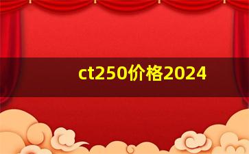 ct250价格2024