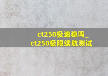 ct250极速稳吗_ct250极限续航测试