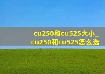 cu250和cu525大小_cu250和cu525怎么选