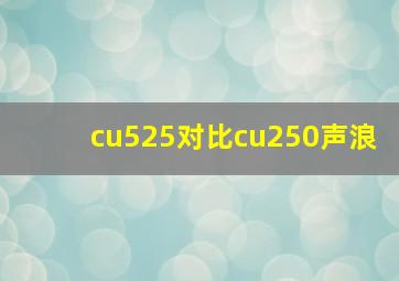 cu525对比cu250声浪