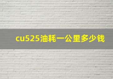 cu525油耗一公里多少钱