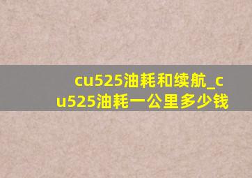 cu525油耗和续航_cu525油耗一公里多少钱