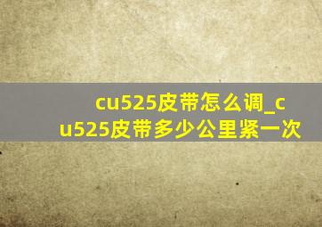 cu525皮带怎么调_cu525皮带多少公里紧一次