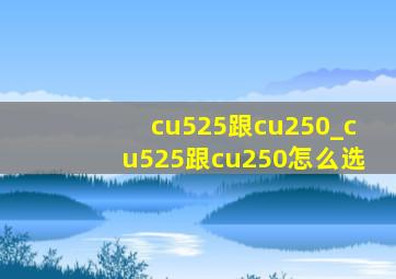 cu525跟cu250_cu525跟cu250怎么选