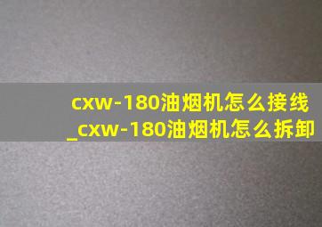 cxw-180油烟机怎么接线_cxw-180油烟机怎么拆卸