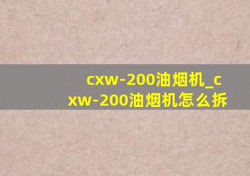 cxw-200油烟机_cxw-200油烟机怎么拆