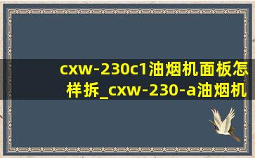 cxw-230c1油烟机面板怎样拆_cxw-230-a油烟机拆卸教程