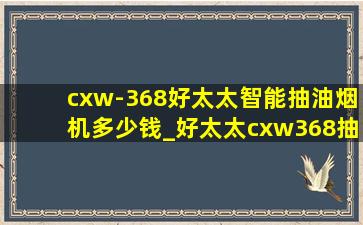 cxw-368好太太智能抽油烟机多少钱_好太太cxw368抽油烟机价格