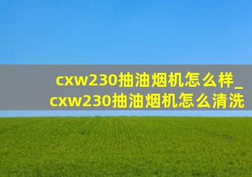 cxw230抽油烟机怎么样_cxw230抽油烟机怎么清洗