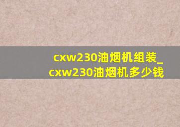 cxw230油烟机组装_cxw230油烟机多少钱