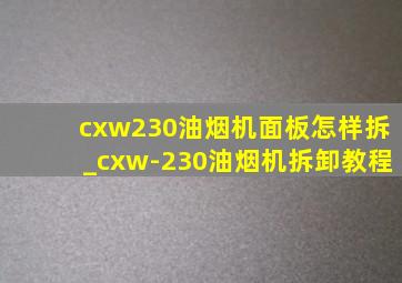 cxw230油烟机面板怎样拆_cxw-230油烟机拆卸教程