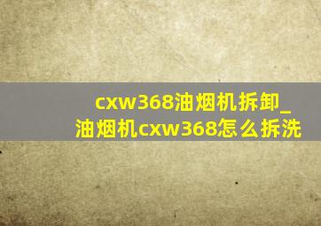 cxw368油烟机拆卸_油烟机cxw368怎么拆洗