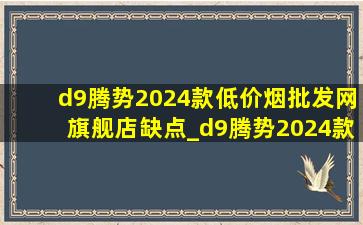 d9腾势2024款(低价烟批发网)旗舰店缺点_d9腾势2024款(低价烟批发网)旗舰店优惠价格