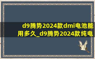 d9腾势2024款dmi电池能用多久_d9腾势2024款纯电续航