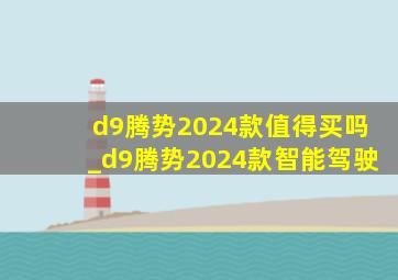 d9腾势2024款值得买吗_d9腾势2024款智能驾驶