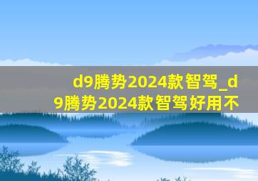 d9腾势2024款智驾_d9腾势2024款智驾好用不