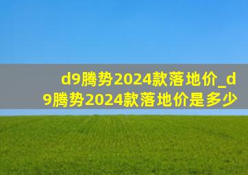 d9腾势2024款落地价_d9腾势2024款落地价是多少