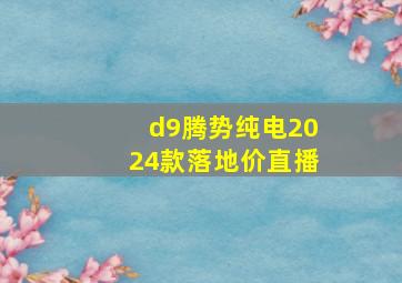 d9腾势纯电2024款落地价直播