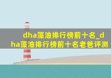 dha藻油排行榜前十名_dha藻油排行榜前十名老爸评测