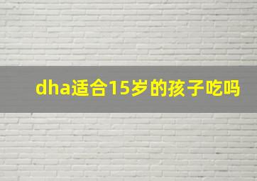 dha适合15岁的孩子吃吗