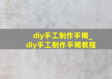 diy手工制作手镯_diy手工制作手镯教程