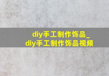 diy手工制作饰品_diy手工制作饰品视频