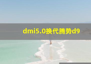 dmi5.0换代腾势d9