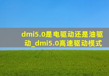 dmi5.0是电驱动还是油驱动_dmi5.0高速驱动模式