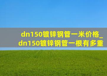 dn150镀锌钢管一米价格_dn150镀锌钢管一根有多重