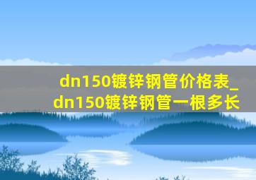 dn150镀锌钢管价格表_dn150镀锌钢管一根多长