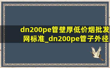 dn200pe管壁厚(低价烟批发网)标准_dn200pe管子外径是多少厘米