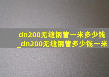 dn200无缝钢管一米多少钱_dn200无缝钢管多少钱一米