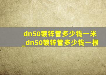 dn50镀锌管多少钱一米_dn50镀锌管多少钱一根