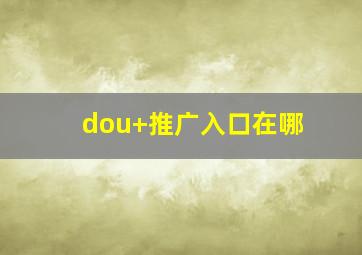 dou+推广入口在哪