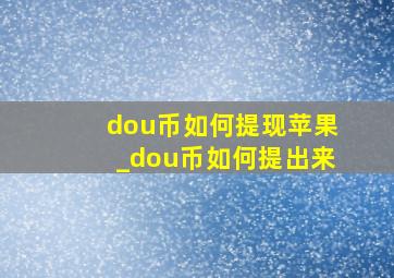 dou币如何提现苹果_dou币如何提出来