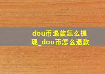 dou币退款怎么提现_dou币怎么退款