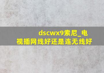 dscwx9索尼_电视插网线好还是连无线好