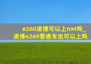 e260凌博可以上nxt吗_凌博e260普通车也可以上吗