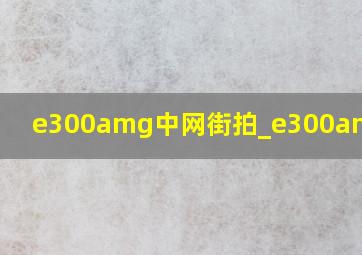 e300amg中网街拍_e300amg图片