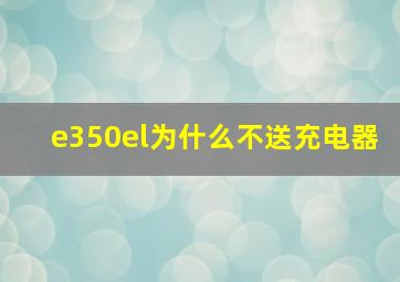 e350el为什么不送充电器