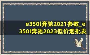 e350l奔驰2021参数_e350l奔驰2023(低价烟批发网)款落地价格