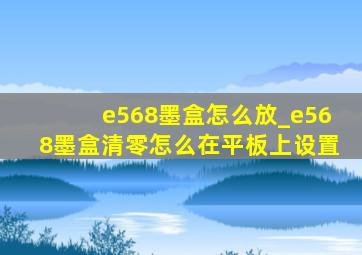 e568墨盒怎么放_e568墨盒清零怎么在平板上设置